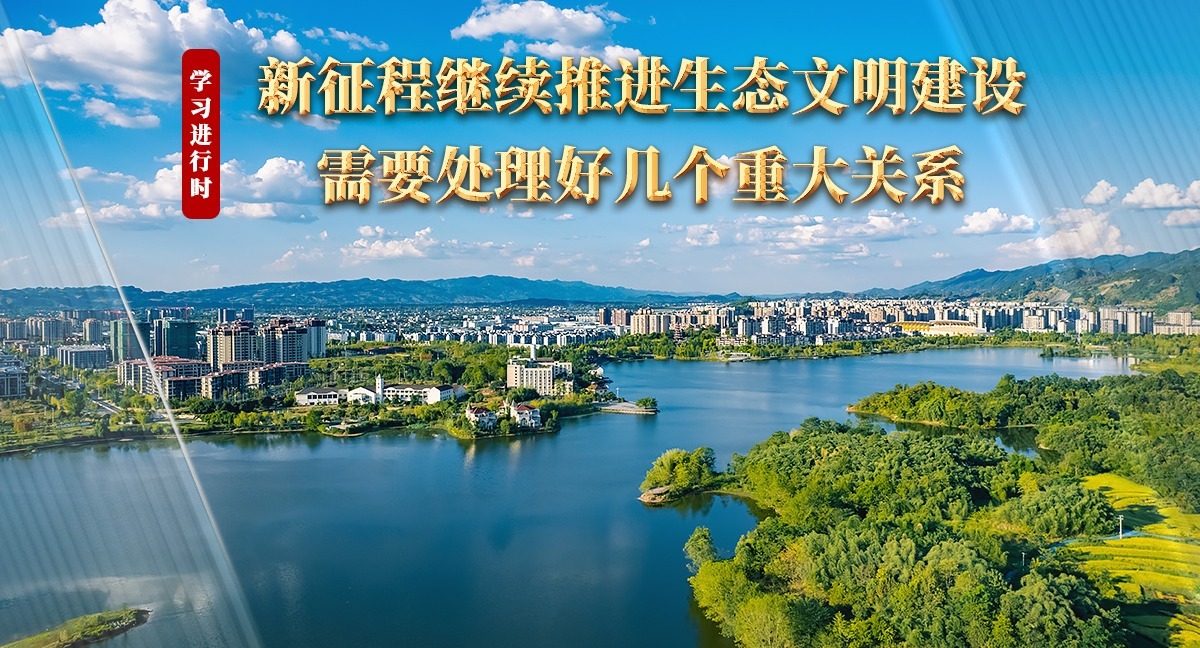 学习进行时丨新征程继续推进生态文明建设需要处理好几个重大关系