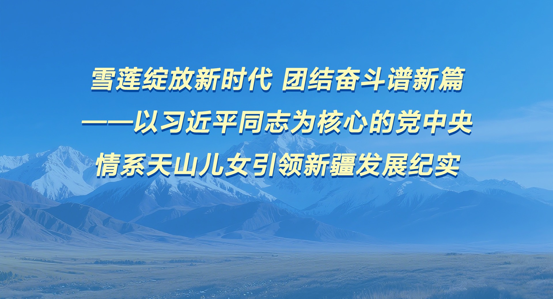 雪莲绽放新时代 团结奋斗谱新篇——以习近平同志为核心的党中央情系天山儿女引领新疆发展纪实