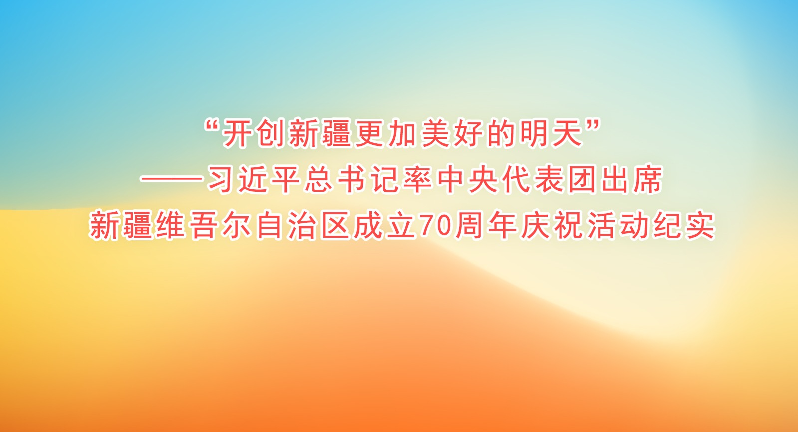 “开创新疆更加美好的明天”——习近平总书记率中央代表团出席新疆维吾尔自治区成立70周年庆祝活动纪实