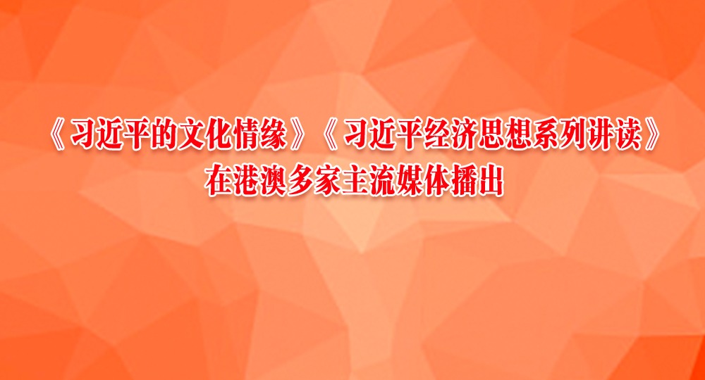 《习近平的文化情缘》《习近平经济思想系列讲读》在港澳多家主流媒体播出