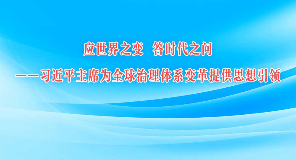 应世界之变 答时代之问——习近平主席为全球治理体系变革提供思想引领