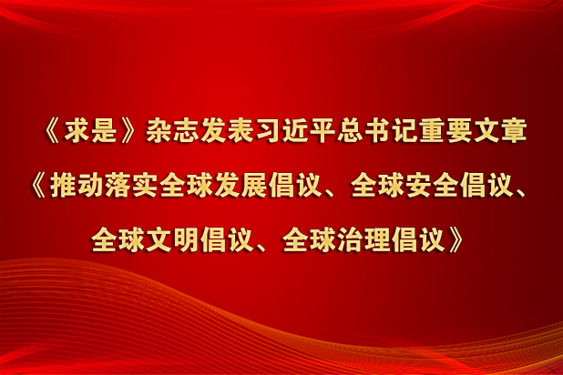 《求是》杂志发表习近平总书记重要文章《推动落实全球发展倡议、全球安全倡议、全球文明倡议、全球治理倡议》