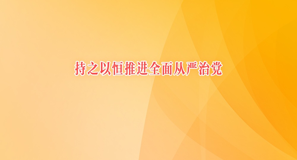 持之以恒推进全面从严治党