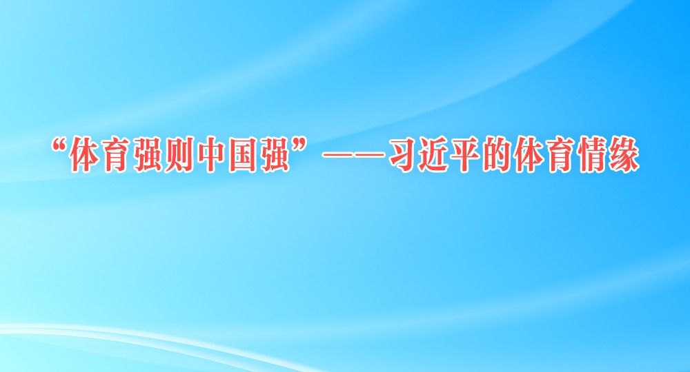 “体育强则中国强”——习近平的体育情缘