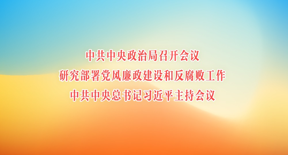 中共中央政治局召开会议 研究部署党风廉政建设和反腐败工作 中共中央总书记习近平主持会议