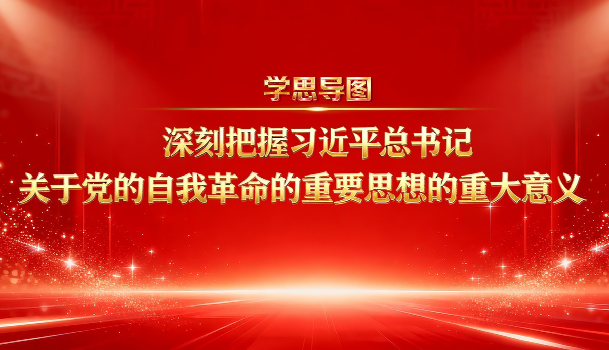 学思导图丨深刻把握习近平总书记关于党的自我革命的重要思想的重大意义②