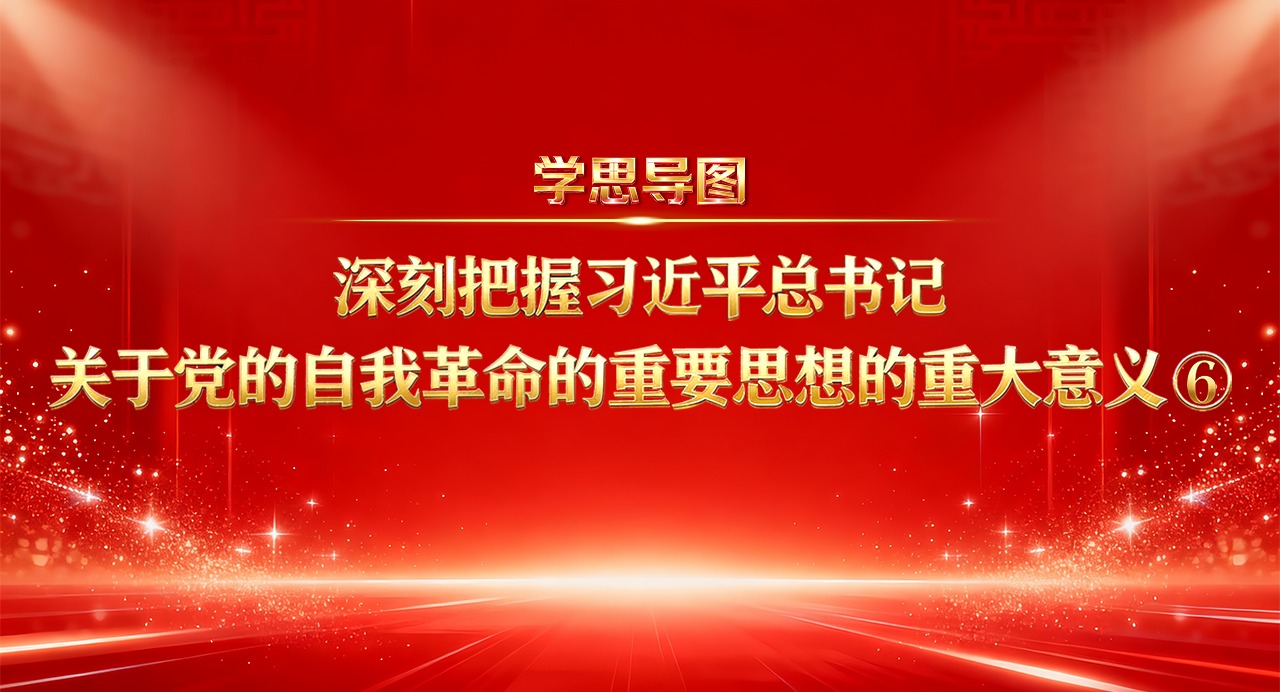 学思导图丨深刻把握习近平总书记关于党的自我革命的重要思想的重大意义⑥
