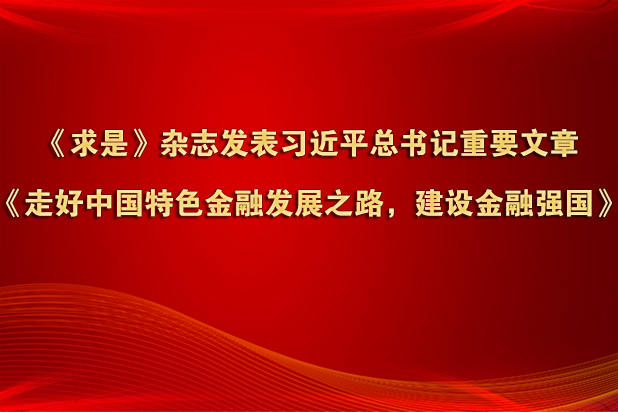 《求是》杂志发表习近平总书记重要文章《走好中国特色金融发展之路，建设金融强国》
