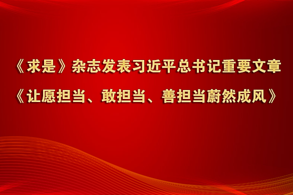 《求是》杂志发表习近平总书记重要文章《让愿担当、敢担当、善担当蔚然成风》
