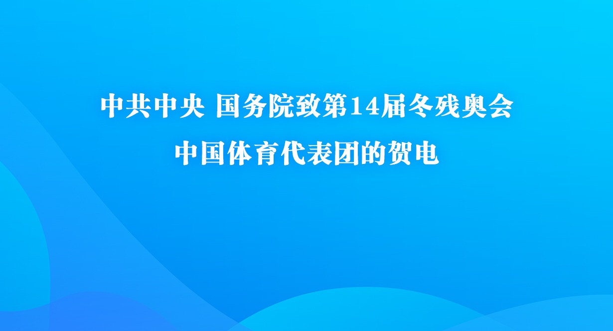 中共中央 国务院致第14届冬残奥会中国体育代表团的贺电