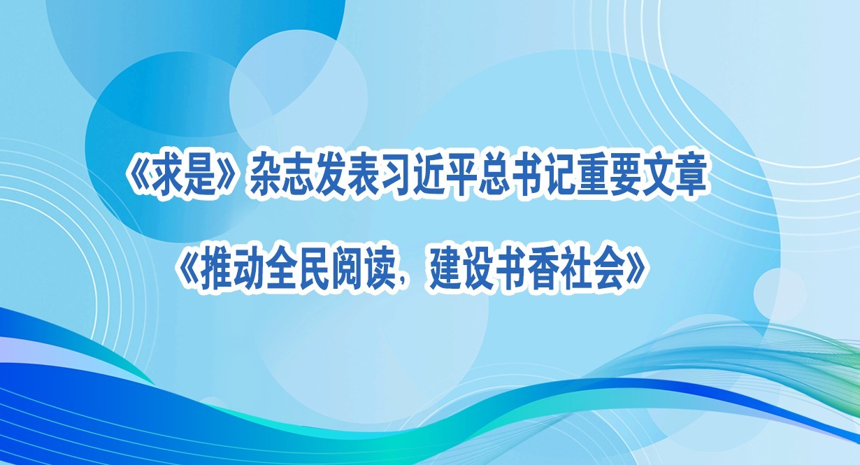 《求是》杂志发表习近平总书记重要文章《推动全民阅读，建设书香社会》