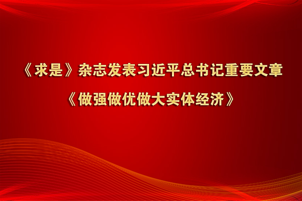 《求是》杂志发表习近平总书记重要文章《做强做优做大实体经济》
