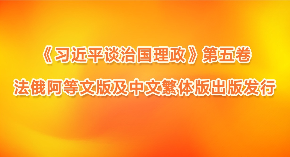 《习近平谈治国理政》第五卷法俄阿等文版及中文繁体版出版发行