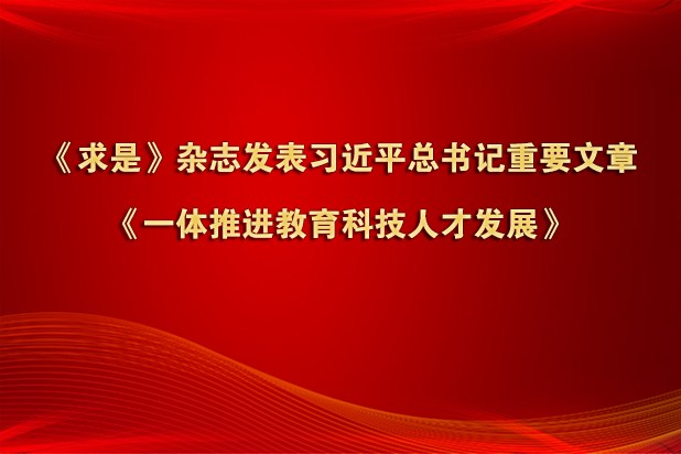 《求是》杂志发表习近平总书记重要文章《一体推进教育科技人才发展》