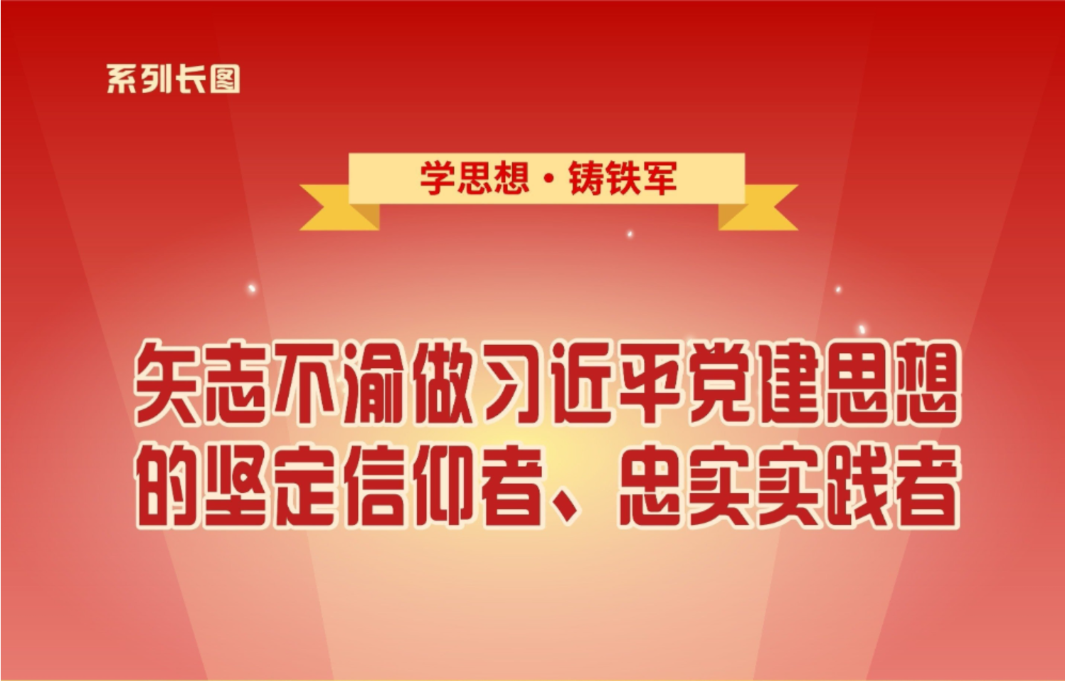 学思想·铸铁军①矢志不渝做习近平党建思想的坚定信仰者、忠实实践者