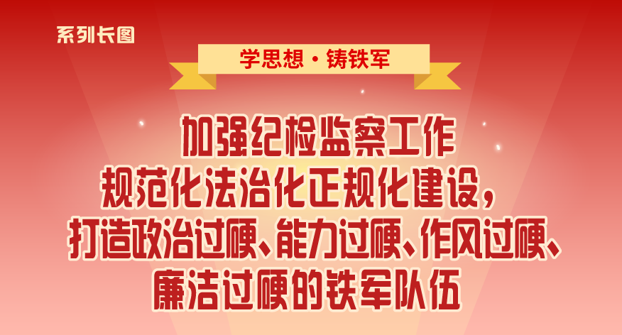 学思想·铸铁军⑪加强纪检监察工作规范化法治化正规化建设，打造政治过硬、能力过硬、作风过硬、廉洁过硬的铁军队伍