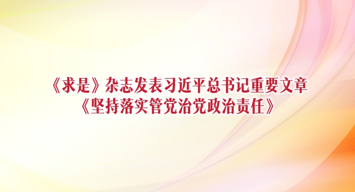 《求是》杂志发表习近平总书记重要文章《坚持落实管党治党政治责任》