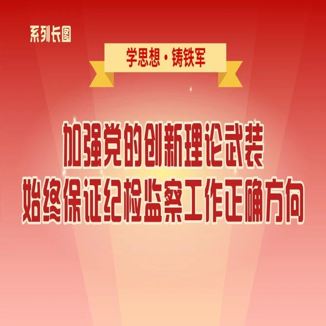 学思想·铸铁军③加强党的创新理论武装，始终保证纪检监察工作正确方向