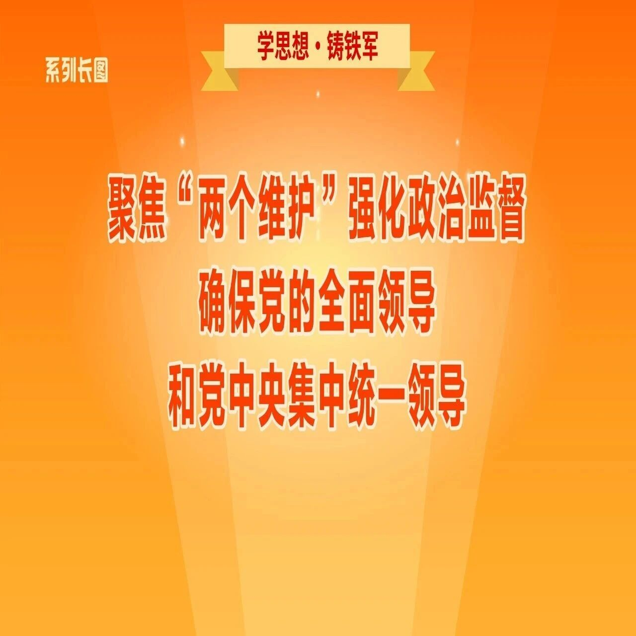 学思想·铸铁军②聚焦“两个维护”强化政治监督，确保党的全面领导和党中央集中统一领导