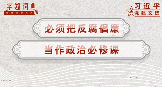 学习词典•习近平党建文选丨必须把反腐倡廉当作政治必修课