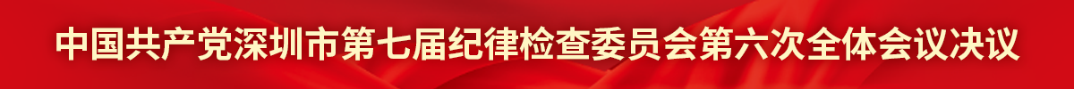 中国共产党深圳市第七届纪律检查委员会第六次全体会议决议